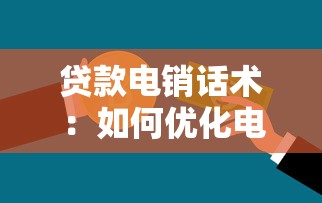 贷款电销话术：如何优化电话贷款营销沟通技巧