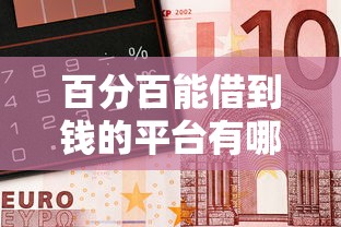 百分百能借到钱的平台有哪些，国内五大2025最新18岁的借钱平台