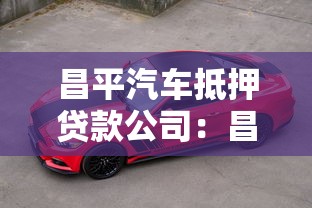 昌平汽车抵押贷款公司：昌平哪里有正规车辆抵押贷款