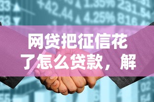 网贷把征信花了怎么贷款，解答五家2025最新小额贷款平台推荐