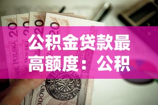 公积金贷款最高额度：公积金贷款能借多少钱上限