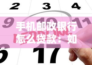 手机邮政银行怎么贷款：如何在手机上申请邮政银行贷款