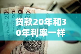 贷款20年和30年利率一样吗：20年与30年房贷利率相同吗