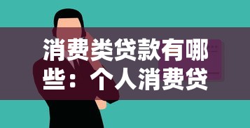 消费类贷款有哪些：个人消费贷款类型有哪些