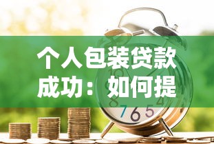 个人包装贷款成功：如何提升个人贷款通过率