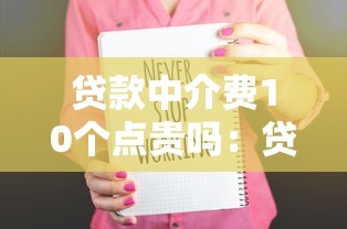 贷款中介费10个点贵吗：贷款中介10%收费是否偏高