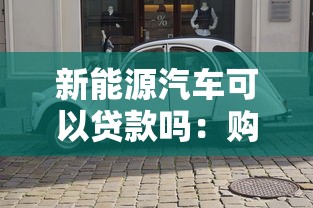 新能源汽车可以贷款吗：购买新能源车能申请贷款吗