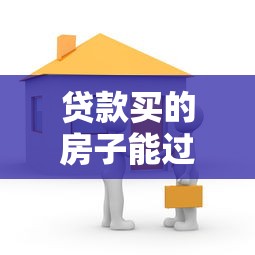 贷款买的房子能过户吗：贷款房产如何办理过户手续