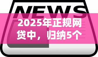 2025年正规网贷中，归纳5个2025最新高炮口子2025最新下款苹果手机能下载的