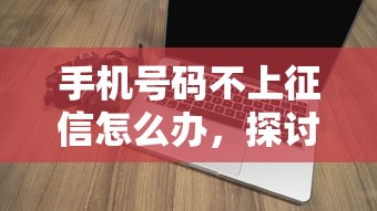 手机号码不上征信怎么办，探讨五款2025最新那些借款不上征信记录的平台
