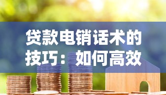贷款电销话术的技巧：如何高效沟通提升贷款电话销售效果