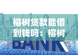 榕树贷款能借到钱吗：榕树贷款是否可靠能下款