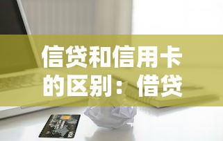信贷和信用卡的区别：借贷消费选哪种更合适