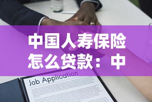 中国人寿保险怎么贷款：中国人寿保单借款如何申请
