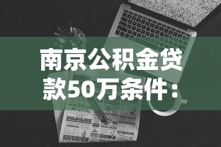 南京公积金贷款50万条件：南京公积金50万贷款需满足哪些要求