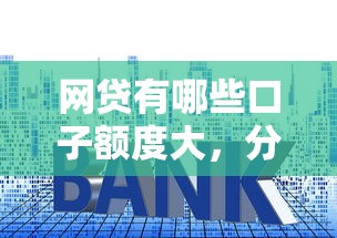 网贷有哪些口子额度大，分析五个2025最新十大良心贷款平台利息低一点