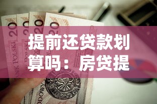 提前还贷款划算吗：房贷提前还款是否更省钱
