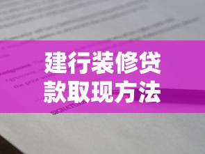 建行装修贷款取现方法：建行装修贷如何转为现金使用