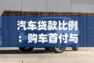 汽车贷款比例：购车首付与贷款额度如何匹配？