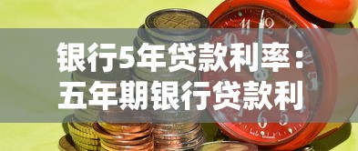 银行5年贷款利率：五年期银行贷款利率是多少