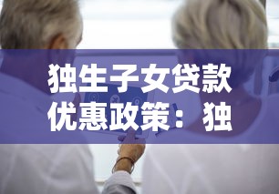 独生子女贷款优惠政策：独生子女贷款有何特殊优惠