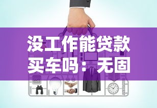 没工作能贷款买车吗：无固定职业如何申请车贷