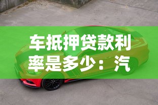 车抵押贷款利率是多少：汽车抵押贷款年化利率范围是多少