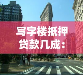 写字楼抵押贷款几成：写字楼抵押最高可贷多少比例