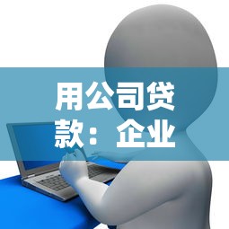 用公司贷款：企业如何通过融资解决资金需求