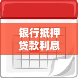 银行抵押贷款利息是多少：2025年银行抵押贷利率区间多少