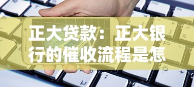 正大贷款：正大银行的催收流程是怎样的