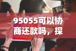 95055可以协商还款吗，探讨五款2025最新黑户需要2万可以在借款平台借款
