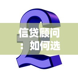 信贷顾问：如何选择专业贷款咨询师
