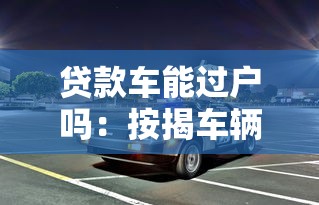 贷款车能过户吗：按揭车辆能否办理过户手续