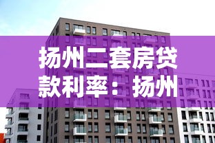 扬州二套房贷款利率：扬州二套房公积金利率最新多少