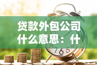 贷款外包公司什么意思：什么是贷款服务外包
