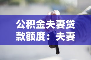 公积金夫妻贷款额度：夫妻公积金贷款最多能贷多少