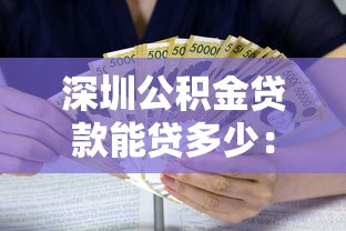 深圳公积金贷款能贷多少：深圳公积金最高可贷金额是多少