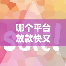 哪个平台放款快又简单，五大2025最新征信花了能下款平台