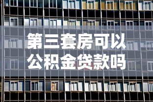 第三套房可以公积金贷款吗：购买第三套住房能否申请公积金贷款