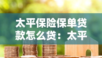 太平保险保单贷款怎么贷：太平保单贷款办理流程是什么