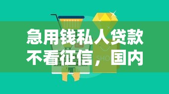 急用钱私人贷款不看征信，国内五大2025最新借钱平台好借