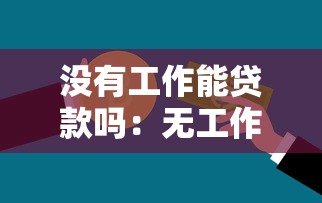 没有工作能贷款吗：无工作如何申请个人信用贷款