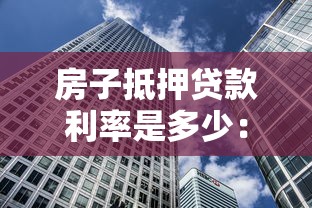 房子抵押贷款利率是多少：2025年房产抵押贷最低利率多少