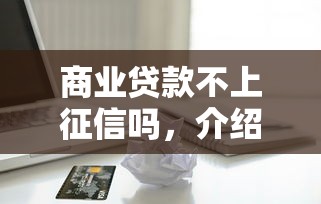 商业贷款不上征信吗，介绍五个2025最新网贷平台怎么推广
