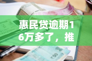 惠民贷逾期16万多了，推荐五个2025最新小额贷款平台推荐