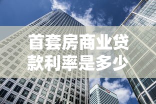 首套房商业贷款利率是多少：当前首套房贷利率最低能到多少
