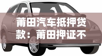 莆田汽车抵押贷款：莆田押证不押车贷款如何办理