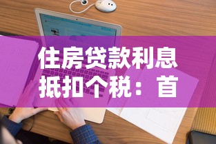 住房贷款利息抵扣个税：首套房贷款利息如何申报个税抵扣
