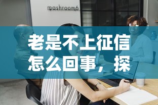 老是不上征信怎么回事，探讨五款2025最新2025互联网正规持牌贷款平台
